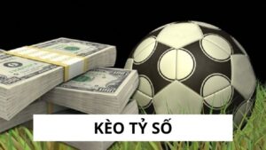 Kèo Tỷ Số - Cơ Hội Vàng, Nhận Tiền Khủng